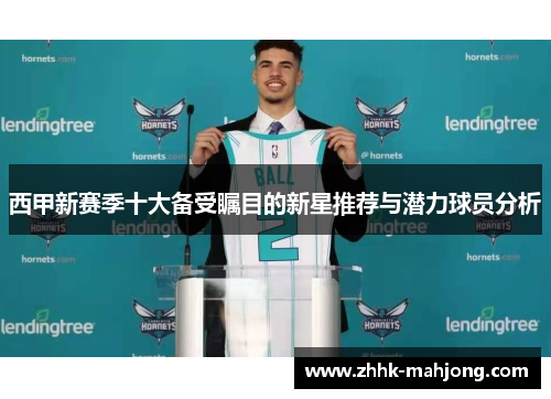 西甲新赛季十大备受瞩目的新星推荐与潜力球员分析