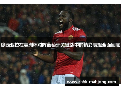 穆西亚拉在美洲杯对阵葡萄牙关键战中的精彩表现全面回顾