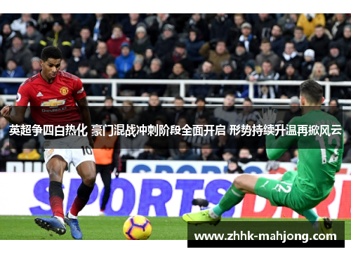 英超争四白热化 豪门混战冲刺阶段全面开启 形势持续升温再掀风云