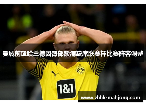 曼城前锋哈兰德因臀部酸痛缺席联赛杯比赛阵容调整 曼城前锋哈兰德因臀部酸痛缺席联赛杯比赛阵容调整