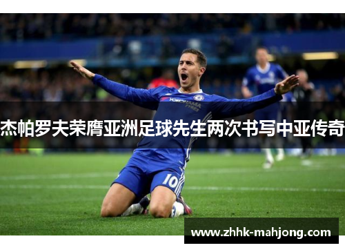 杰帕罗夫荣膺亚洲足球先生两次书写中亚传奇 杰帕罗夫荣膺亚洲足球先生两次书写中亚传奇